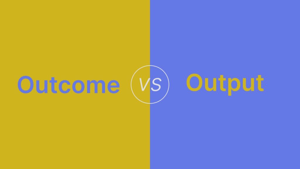 Outcome vs Output: Understanding the Real Drivers of Success